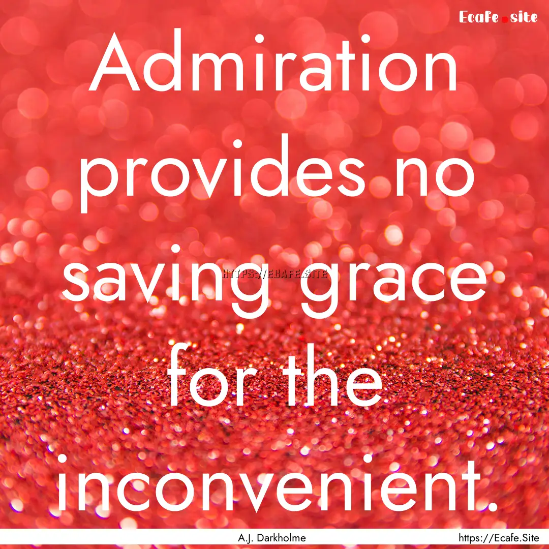 Admiration provides no saving grace for the.... : Quote by A.J. Darkholme