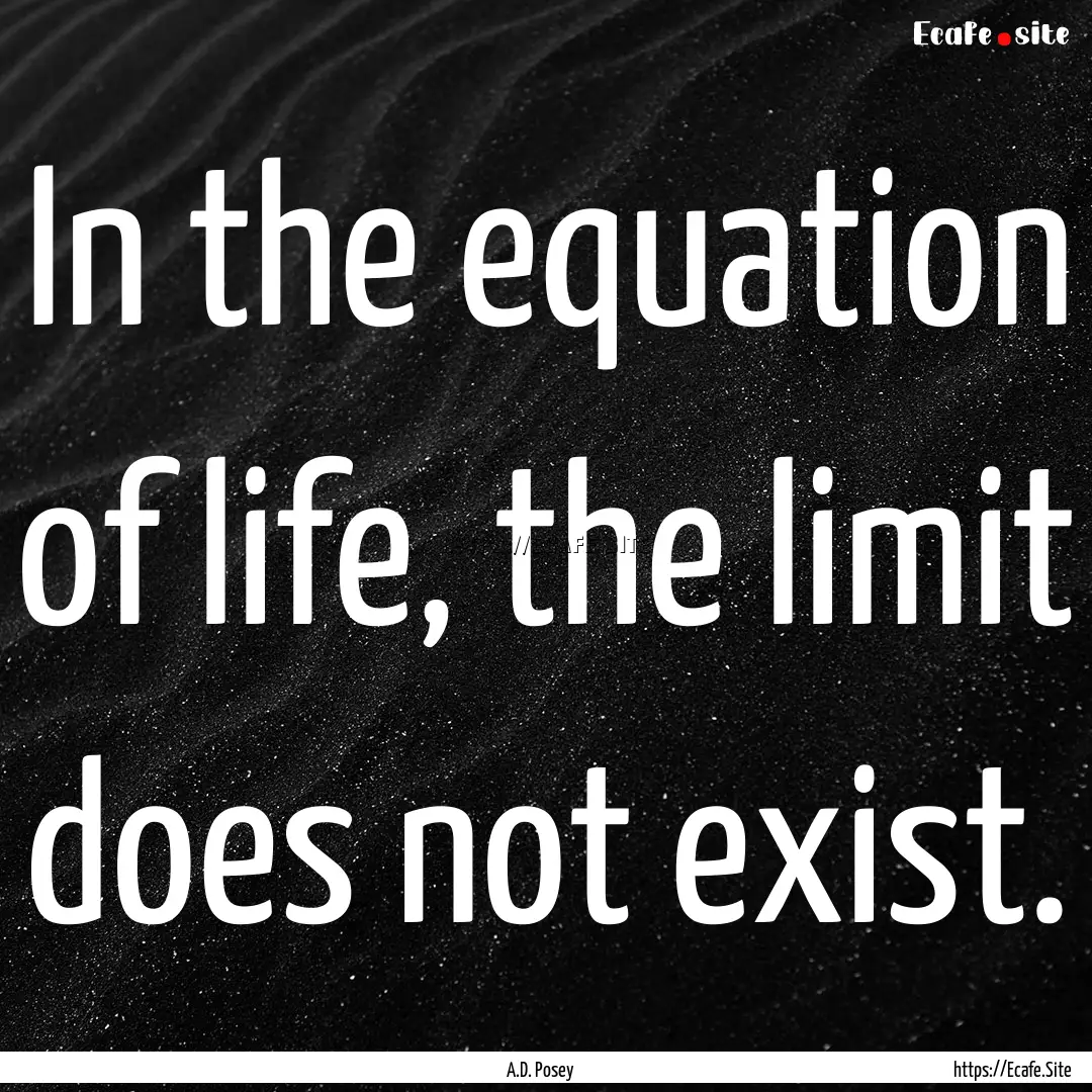 In the equation of life, the limit does not.... : Quote by A.D. Posey