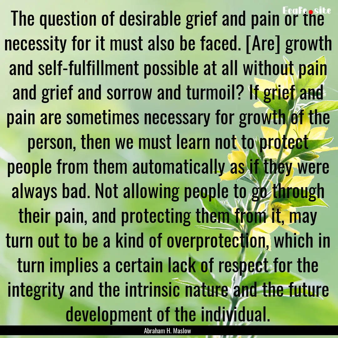 The question of desirable grief and pain.... : Quote by Abraham H. Maslow