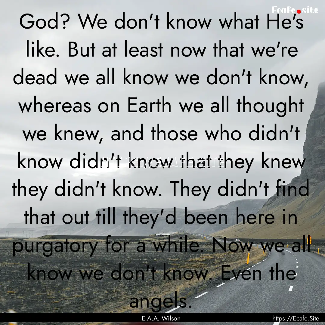 God? We don't know what He's like. But at.... : Quote by E.A.A. Wilson