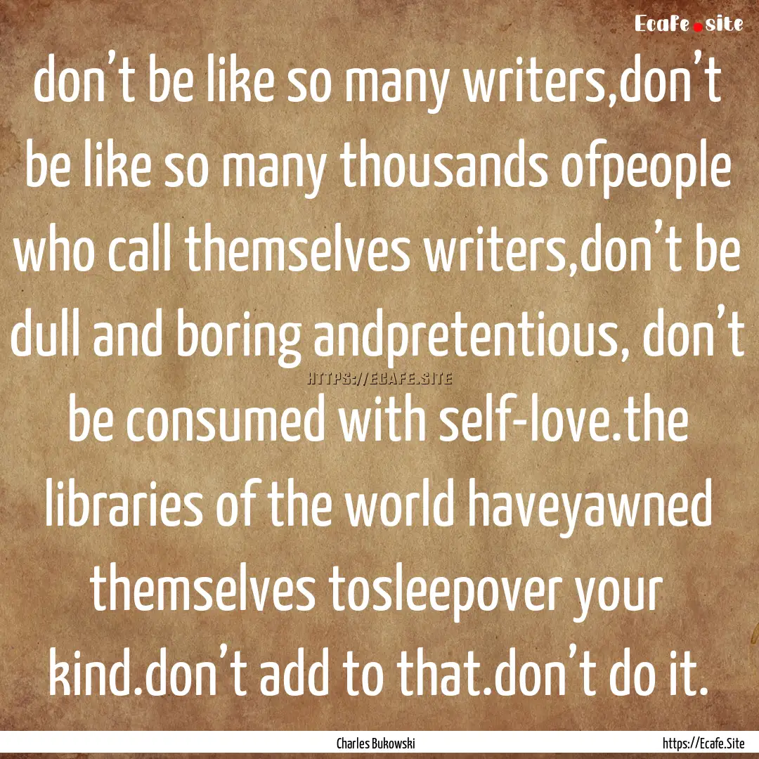 don’t be like so many writers,don’t be.... : Quote by Charles Bukowski