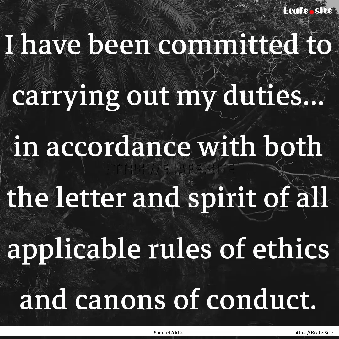 I have been committed to carrying out my.... : Quote by Samuel Alito