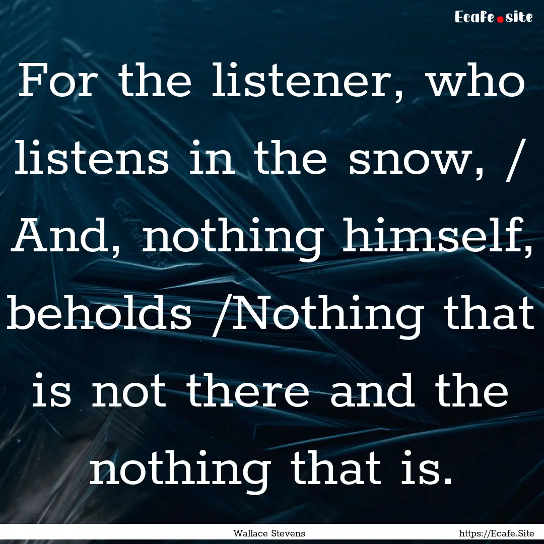 For the listener, who listens in the snow,.... : Quote by Wallace Stevens