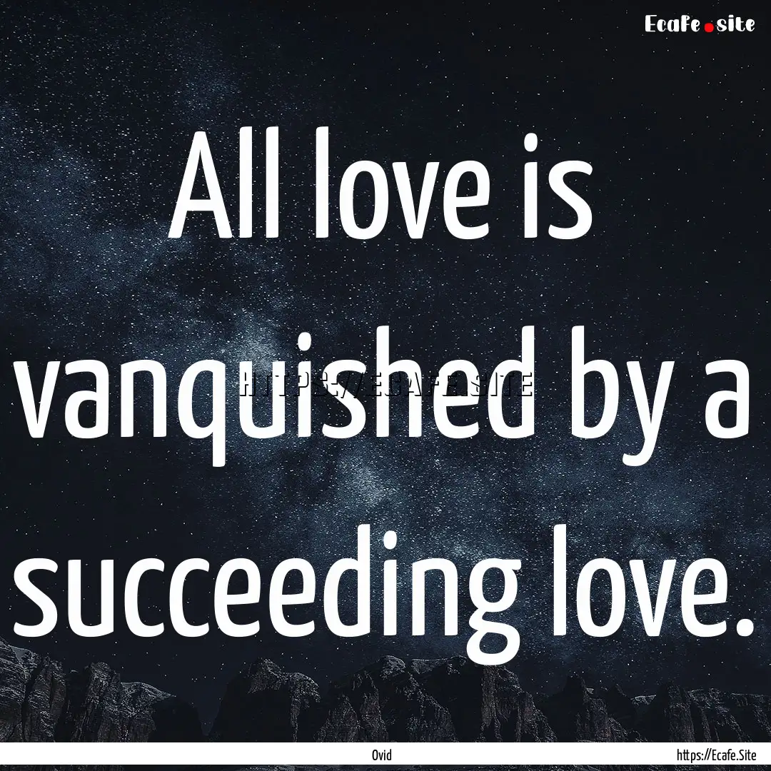 All love is vanquished by a succeeding love..... : Quote by Ovid