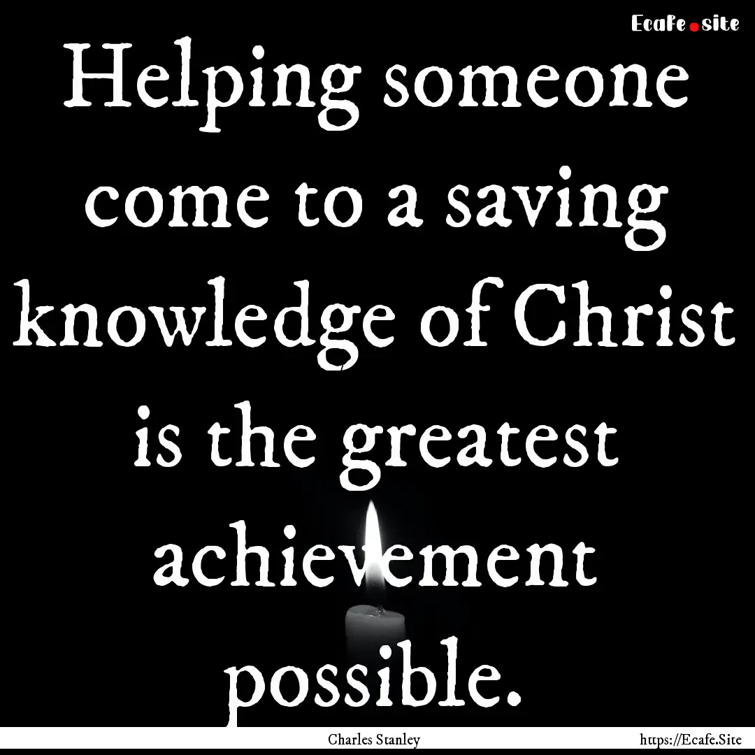 Helping someone come to a saving knowledge.... : Quote by Charles Stanley