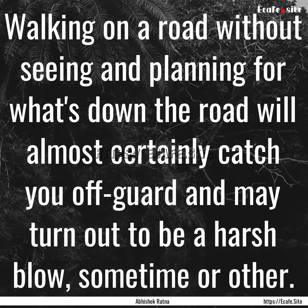 Walking on a road without seeing and planning.... : Quote by Abhishek Ratna