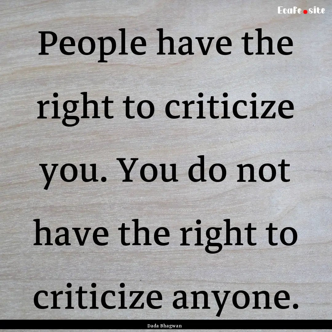 People have the right to criticize you. You.... : Quote by Dada Bhagwan