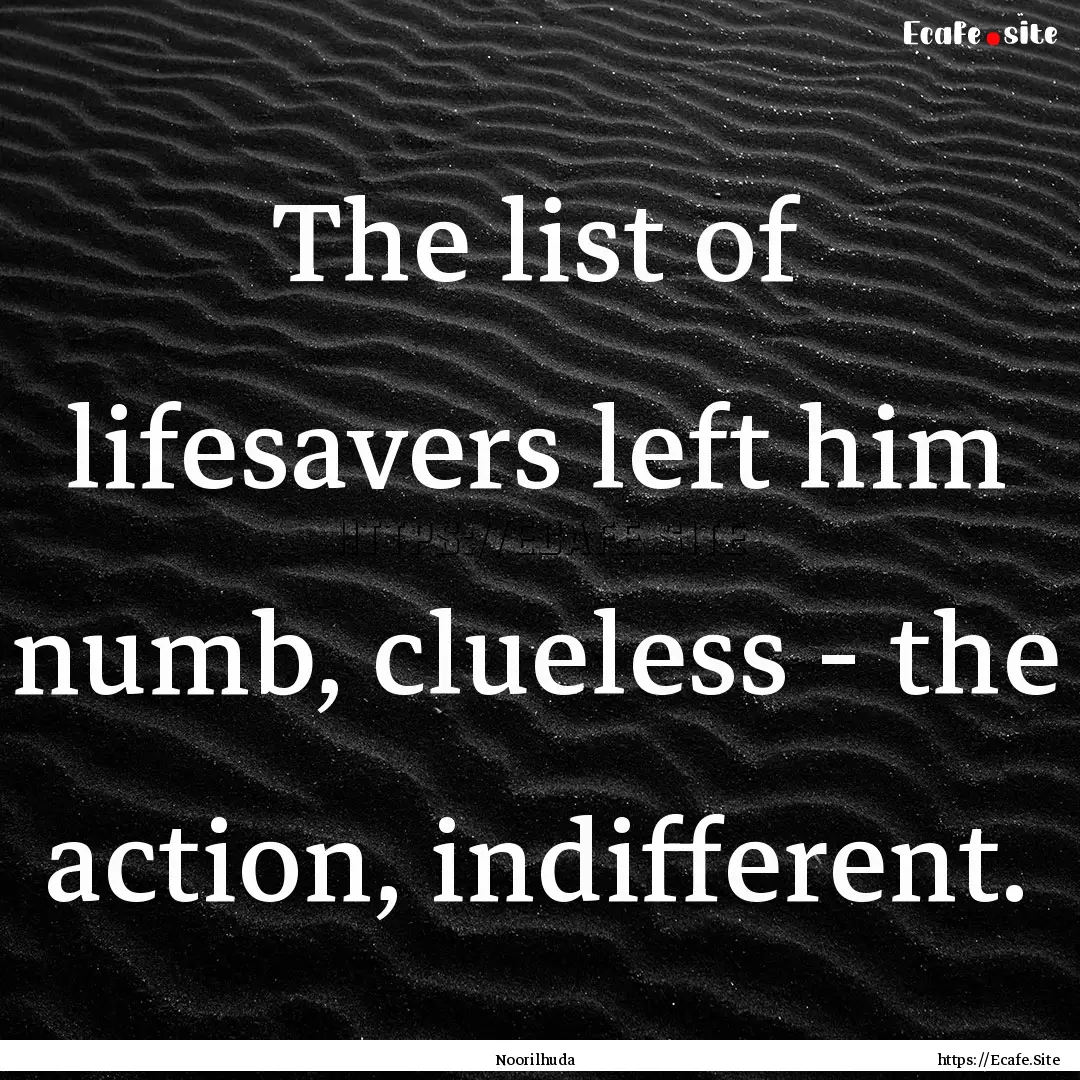 The list of lifesavers left him numb, clueless.... : Quote by Noorilhuda