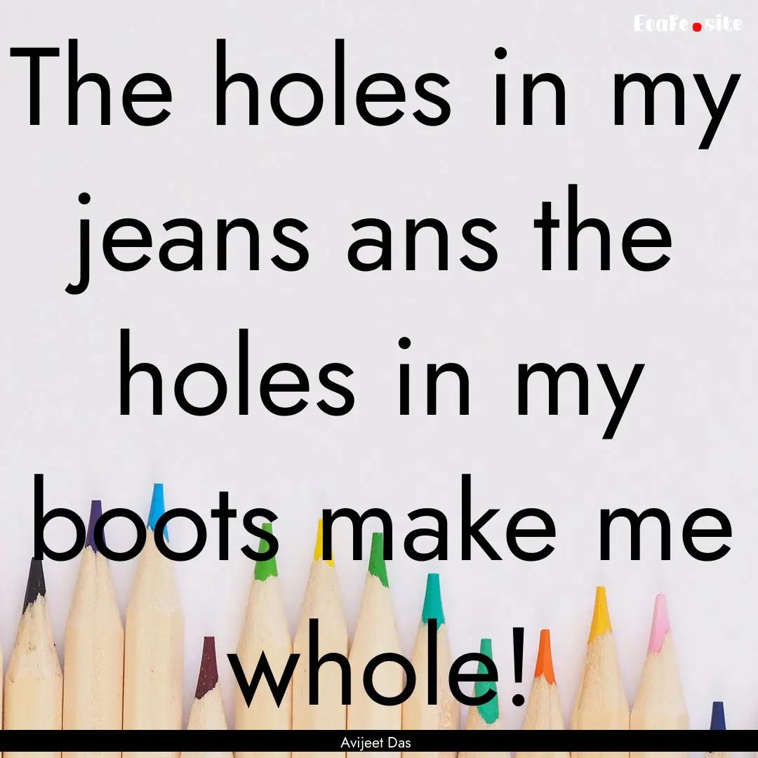 The holes in my jeans ans the holes in my.... : Quote by Avijeet Das