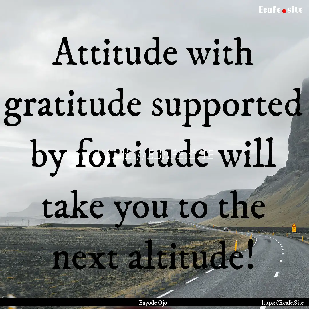 Attitude with gratitude supported by fortitude.... : Quote by Bayode Ojo