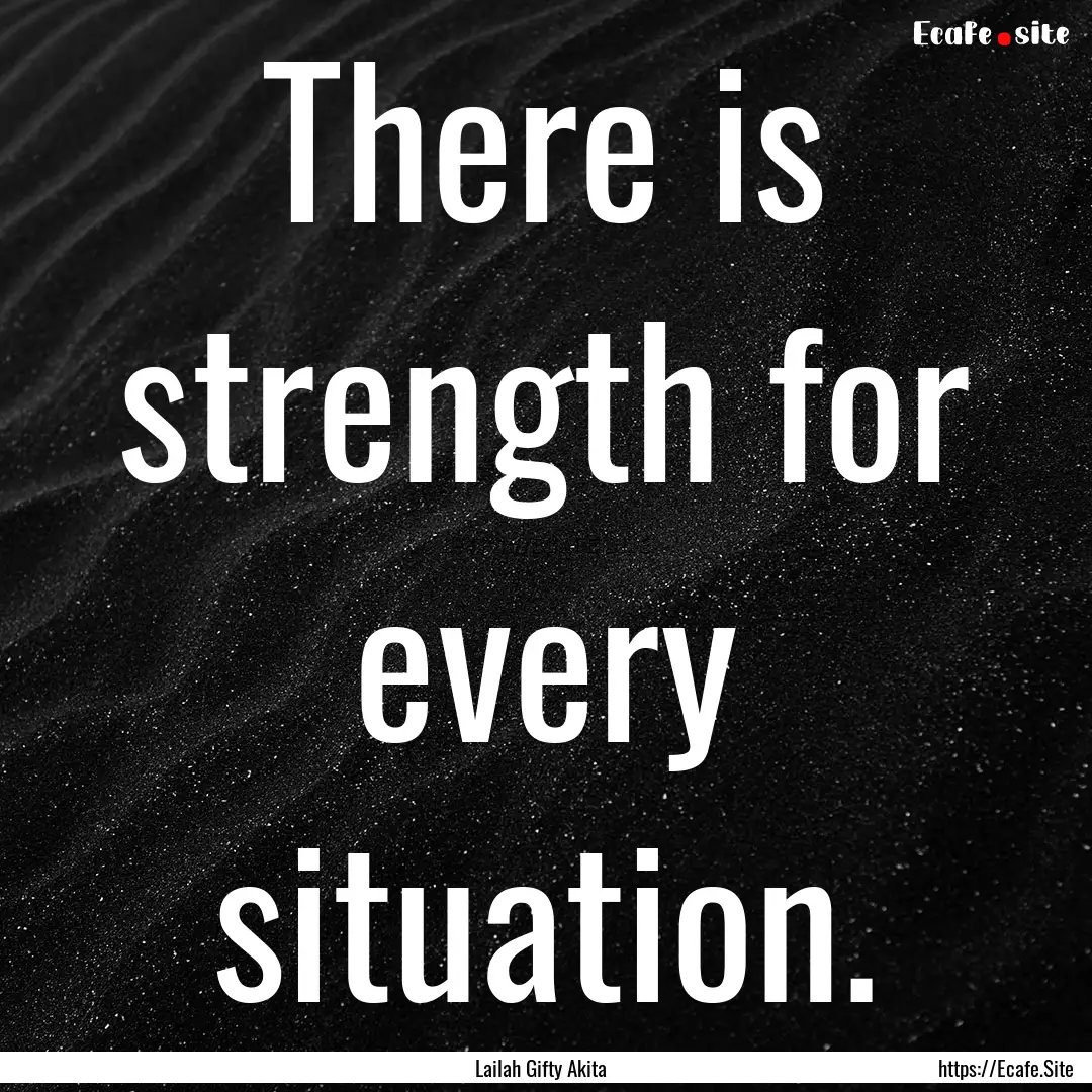 There is strength for every situation. : Quote by Lailah Gifty Akita