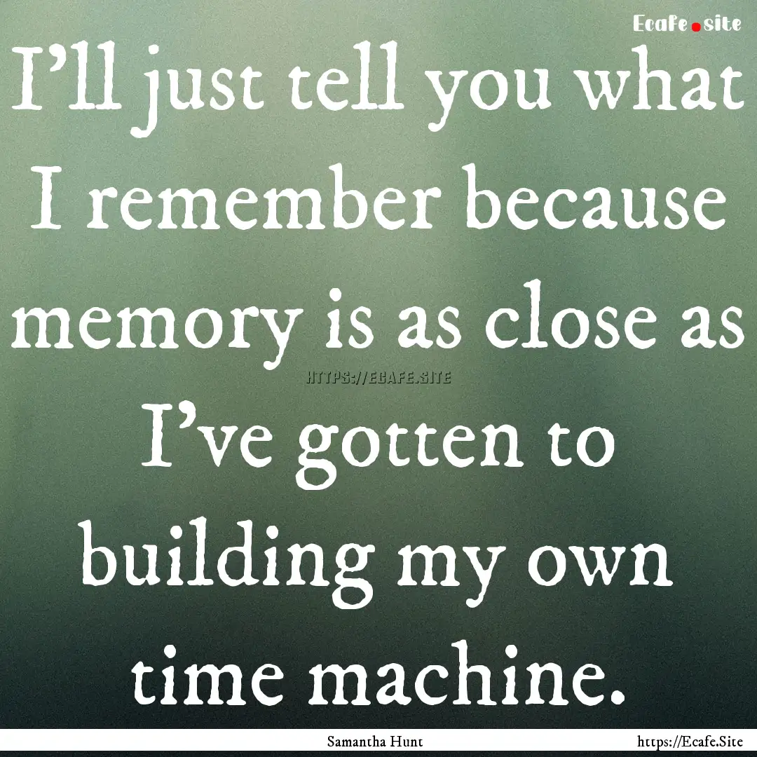 I'll just tell you what I remember because.... : Quote by Samantha Hunt