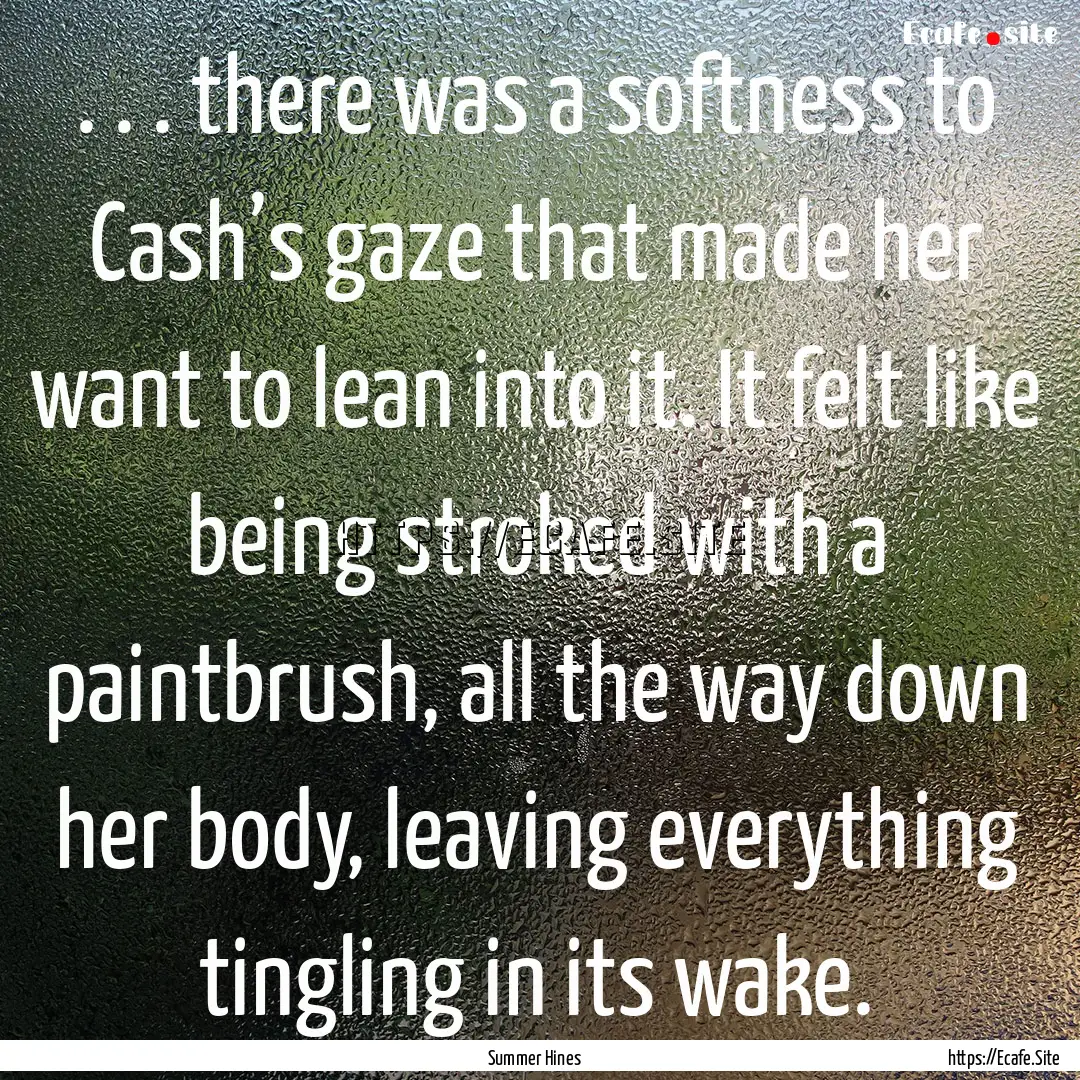 . . . there was a softness to Cash’s gaze.... : Quote by Summer Hines