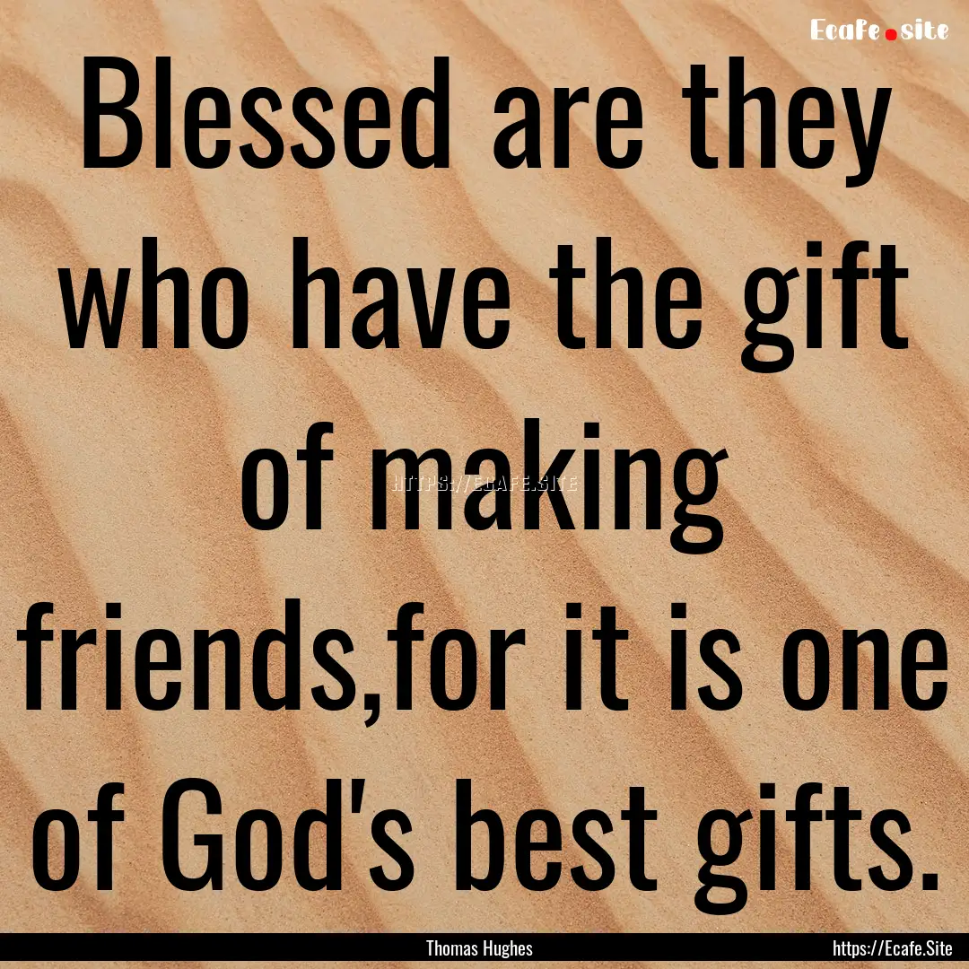 Blessed are they who have the gift of making.... : Quote by Thomas Hughes