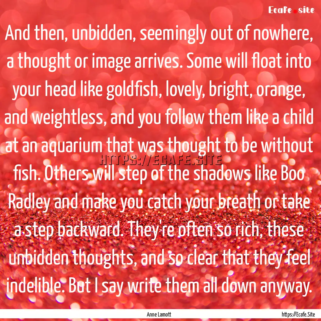 And then, unbidden, seemingly out of nowhere,.... : Quote by Anne Lamott