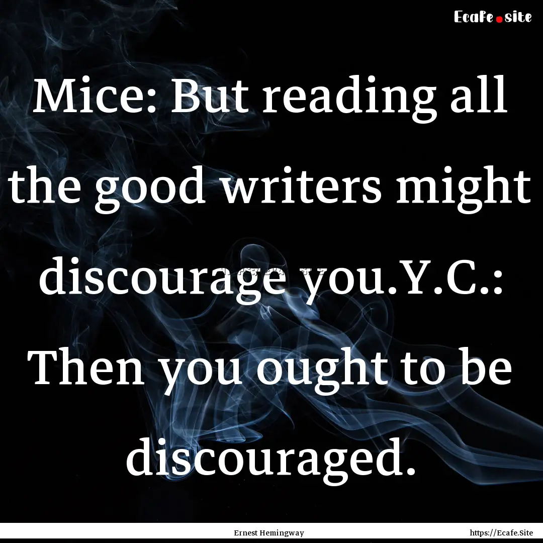 Mice: But reading all the good writers might.... : Quote by Ernest Hemingway