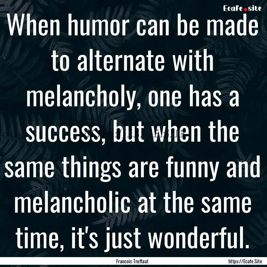 When humor can be made to alternate with.... : Quote by Francois Truffaut