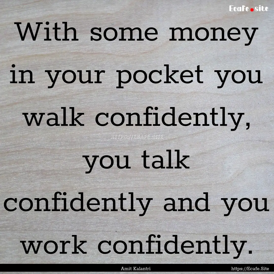 With some money in your pocket you walk confidently,.... : Quote by Amit Kalantri