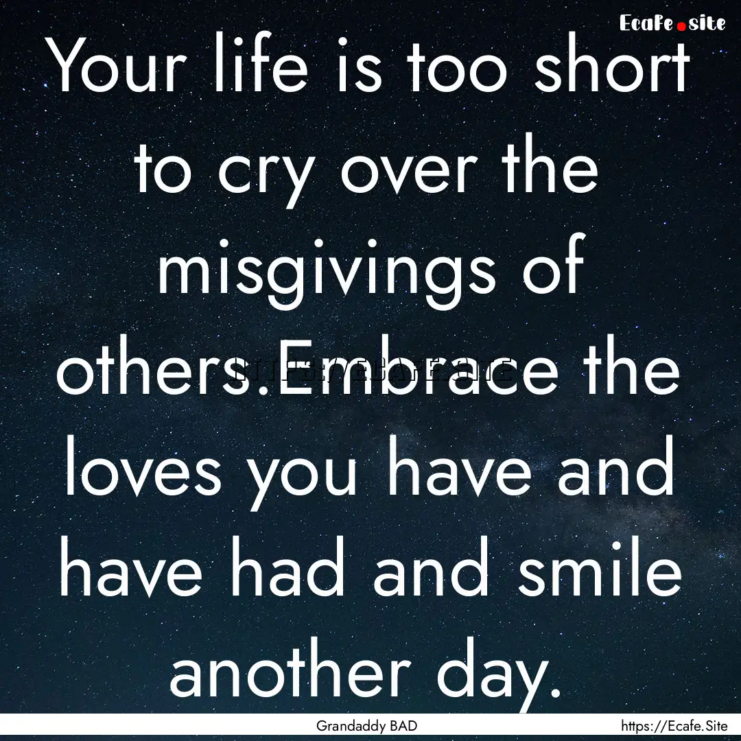 Your life is too short to cry over the misgivings.... : Quote by Grandaddy BAD