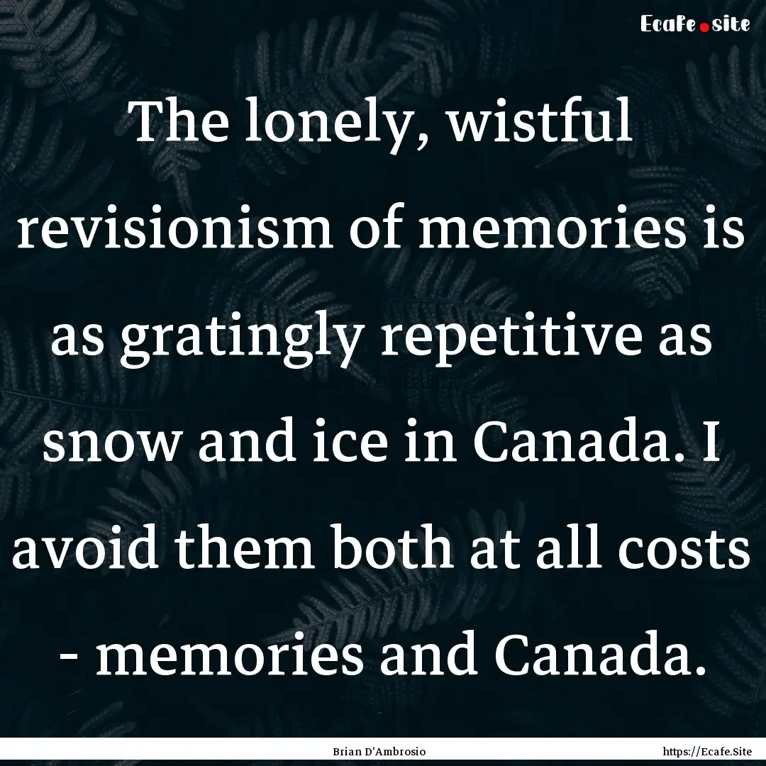 The lonely, wistful revisionism of memories.... : Quote by Brian D'Ambrosio