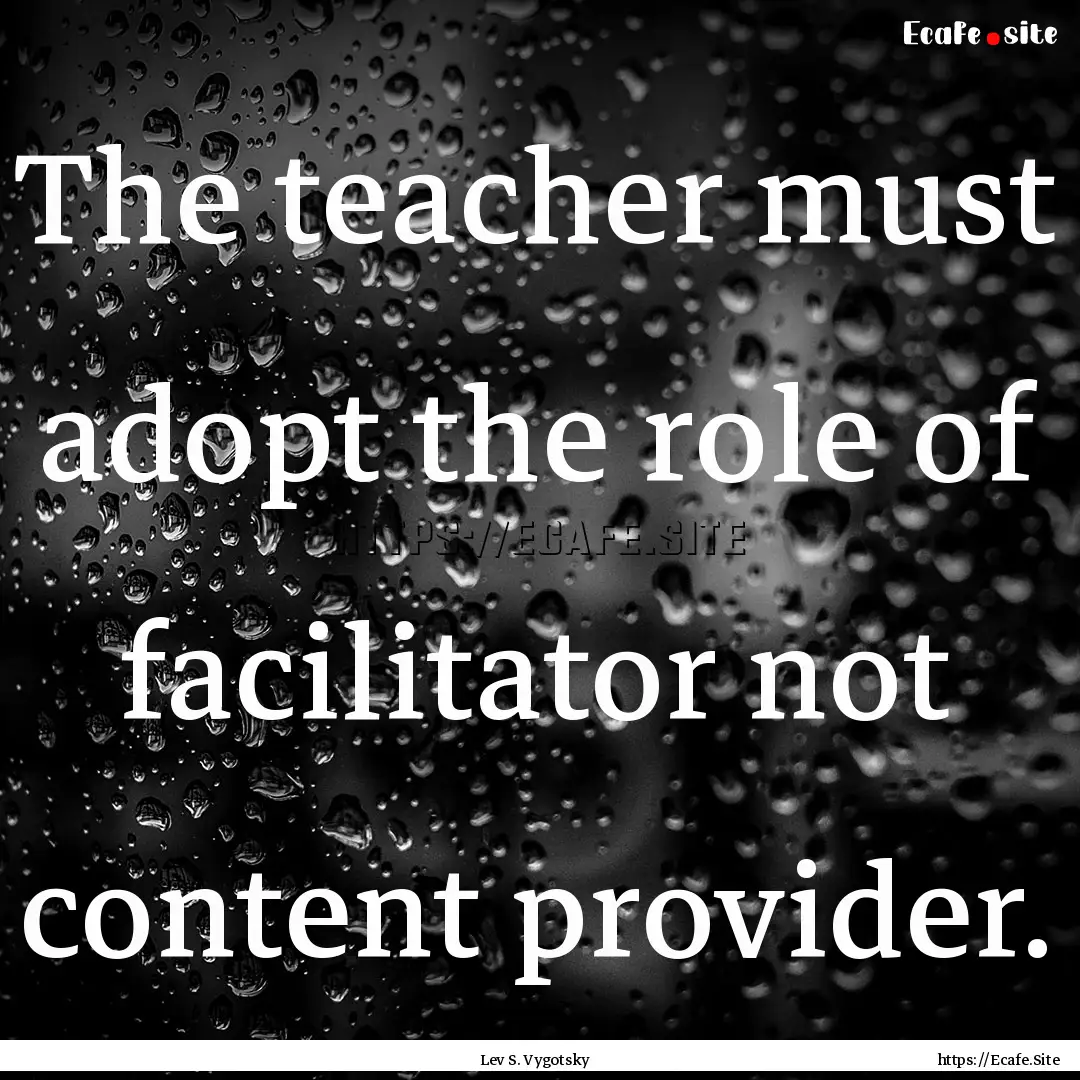 The teacher must adopt the role of facilitator.... : Quote by Lev S. Vygotsky