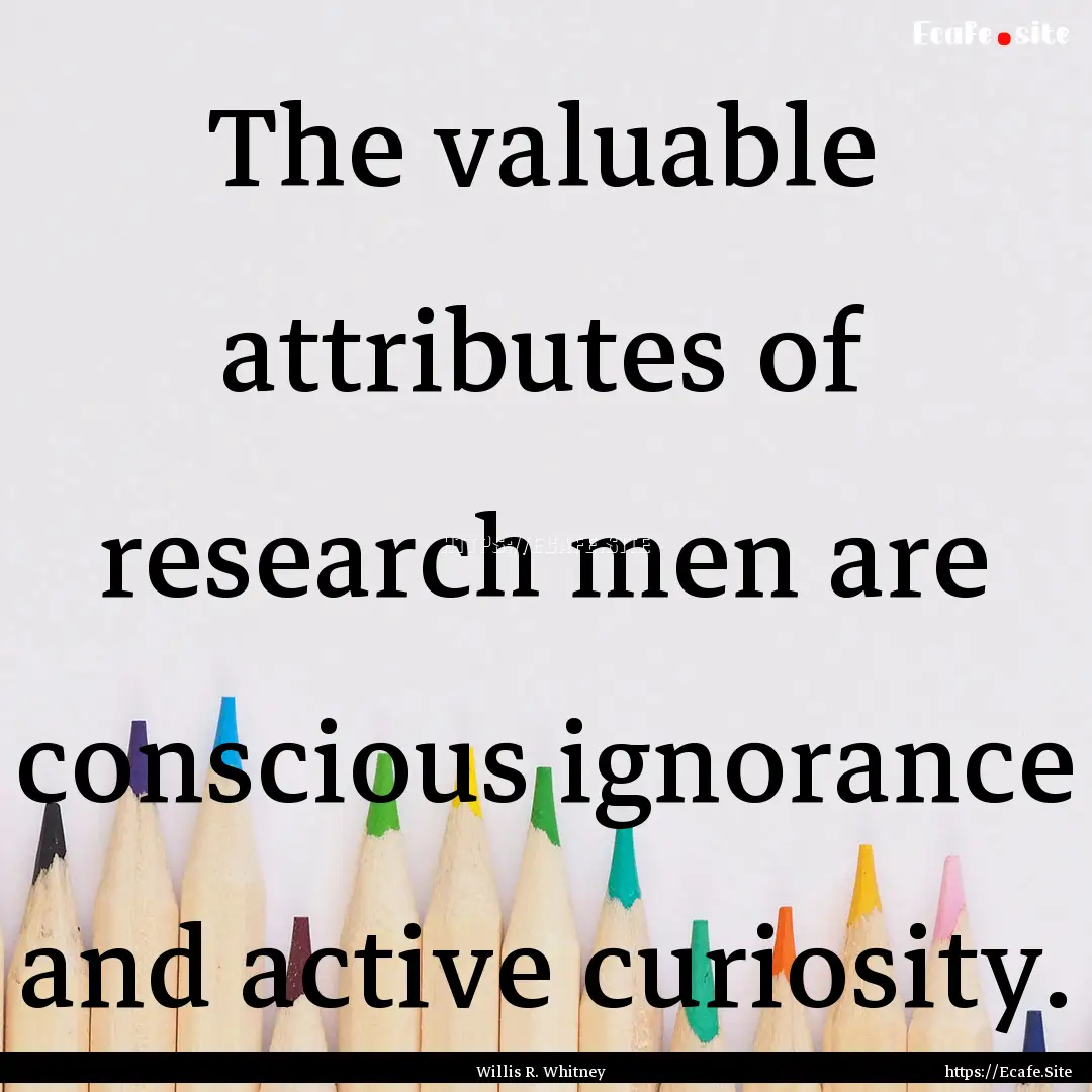 The valuable attributes of research men are.... : Quote by Willis R. Whitney