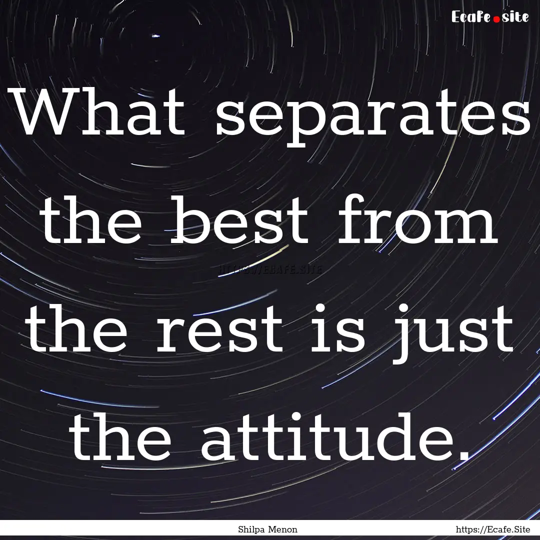 What separates the best from the rest is.... : Quote by Shilpa Menon