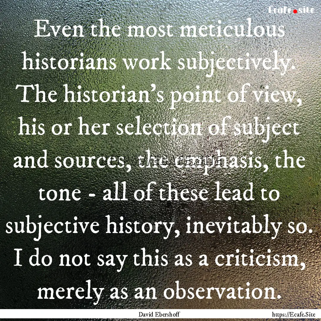 Even the most meticulous historians work.... : Quote by David Ebershoff