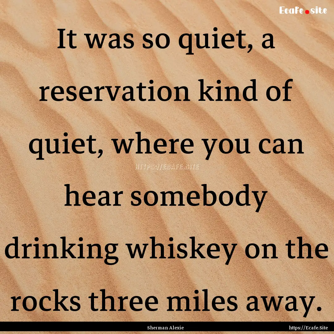 It was so quiet, a reservation kind of quiet,.... : Quote by Sherman Alexie