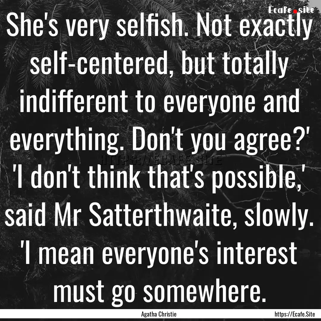 She's very selfish. Not exactly self-centered,.... : Quote by Agatha Christie