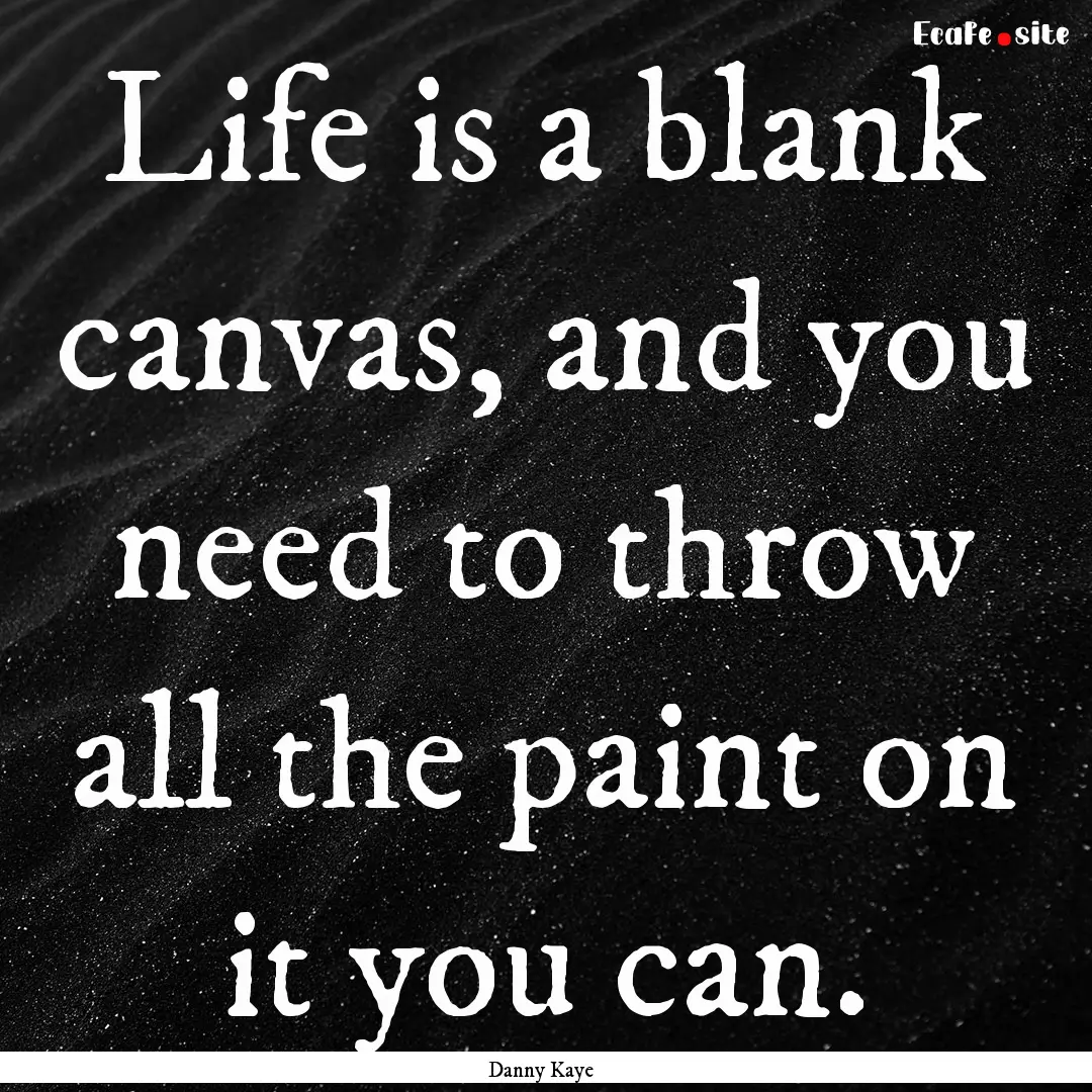 Life is a blank canvas, and you need to throw.... : Quote by Danny Kaye