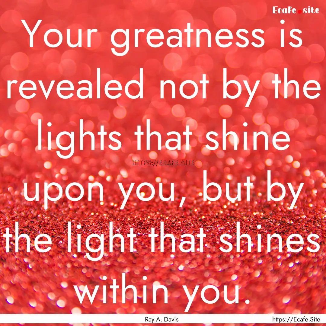 Your greatness is revealed not by the lights.... : Quote by Ray A. Davis