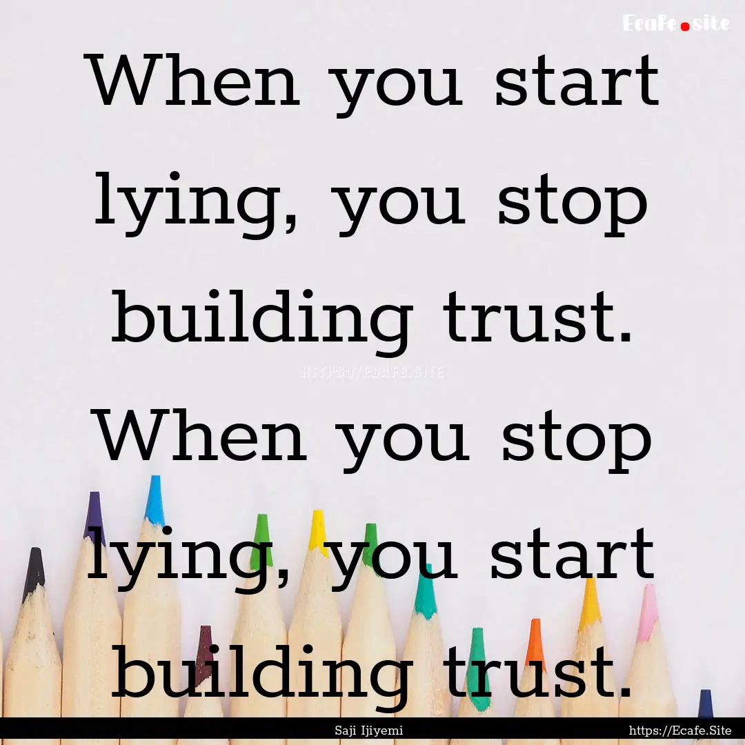 When you start lying, you stop building trust..... : Quote by Saji Ijiyemi