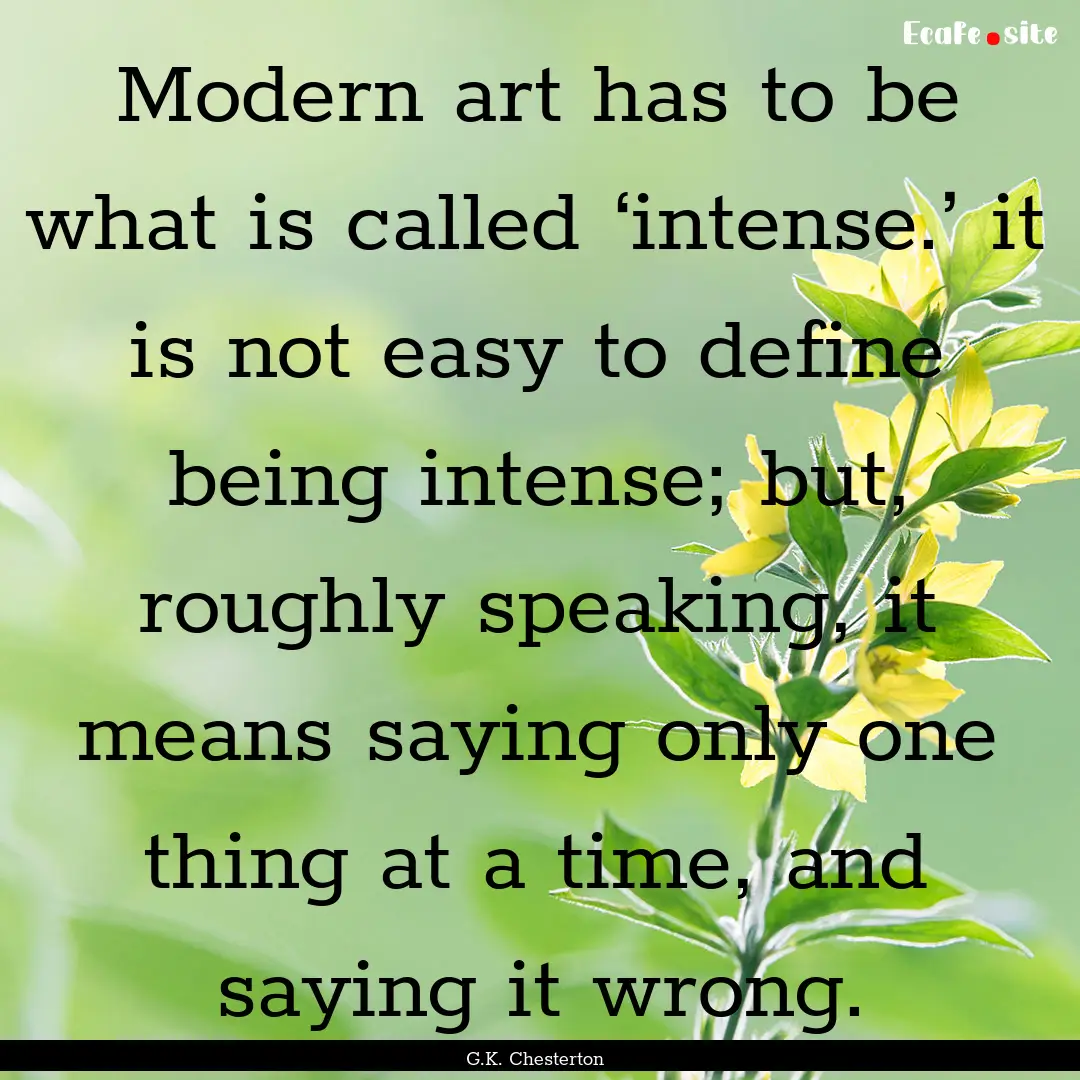 Modern art has to be what is called ‘intense.’.... : Quote by G.K. Chesterton