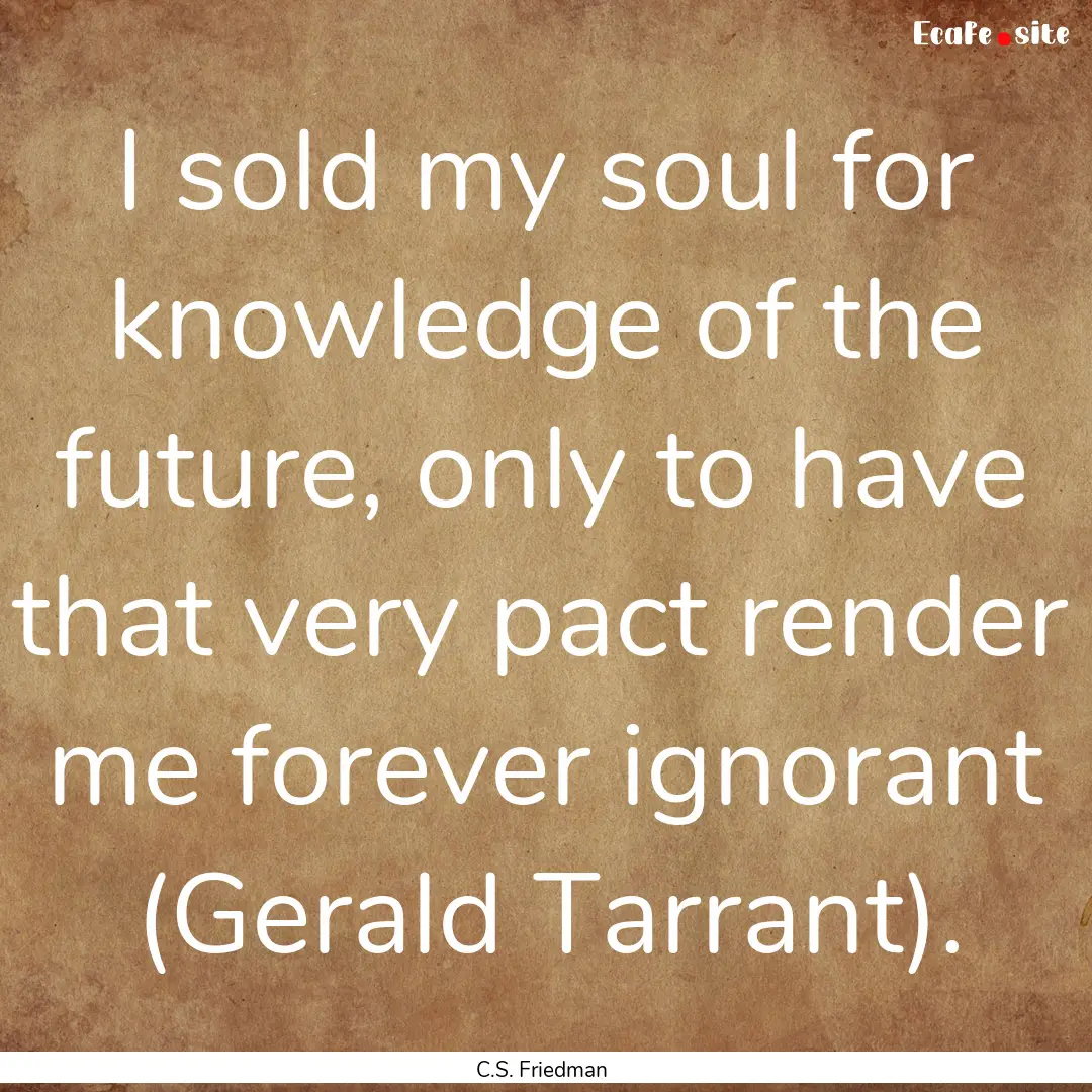 I sold my soul for knowledge of the future,.... : Quote by C.S. Friedman