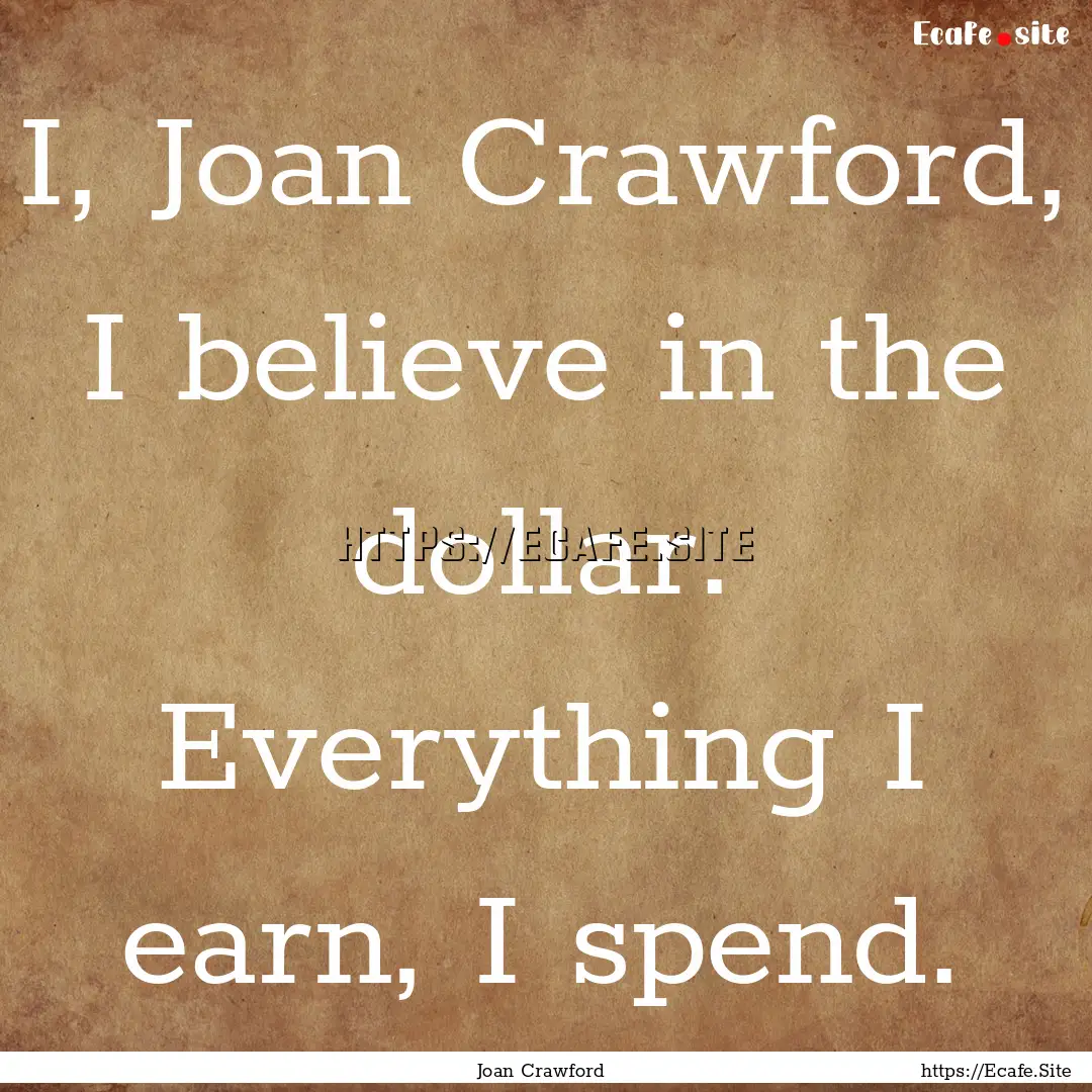 I, Joan Crawford, I believe in the dollar..... : Quote by Joan Crawford