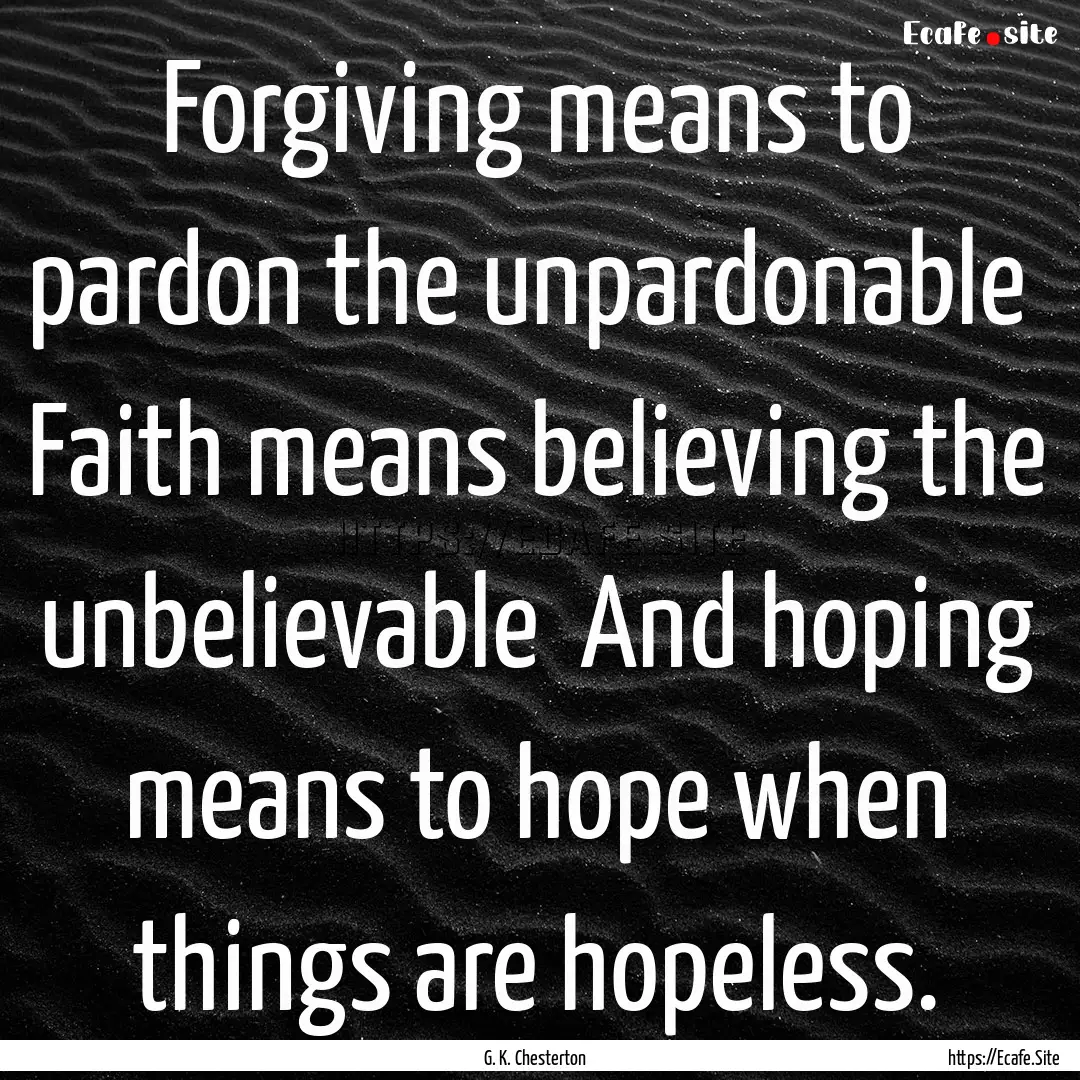 Forgiving means to pardon the unpardonable.... : Quote by G. K. Chesterton