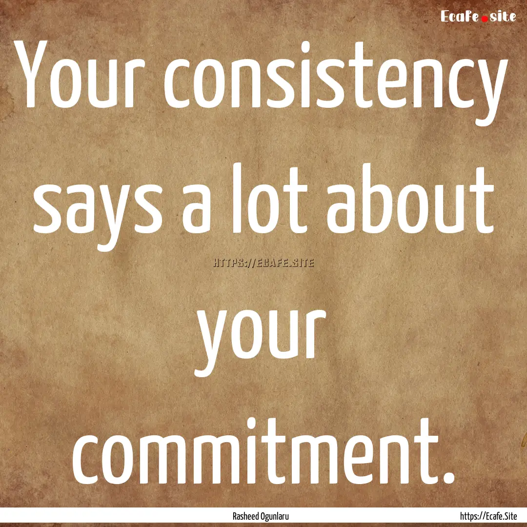 Your consistency says a lot about your commitment..... : Quote by Rasheed Ogunlaru