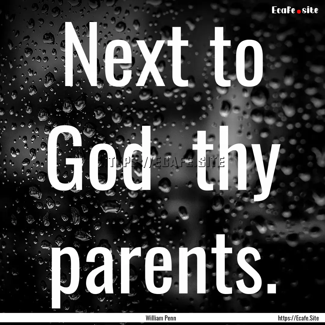 Next to God thy parents. : Quote by William Penn