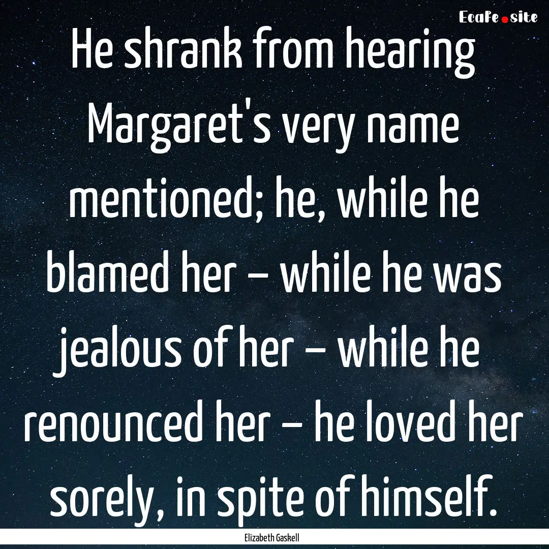 He shrank from hearing Margaret's very name.... : Quote by Elizabeth Gaskell