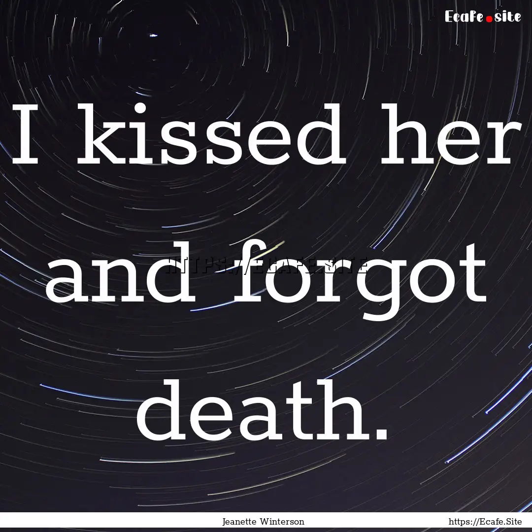 I kissed her and forgot death. : Quote by Jeanette Winterson