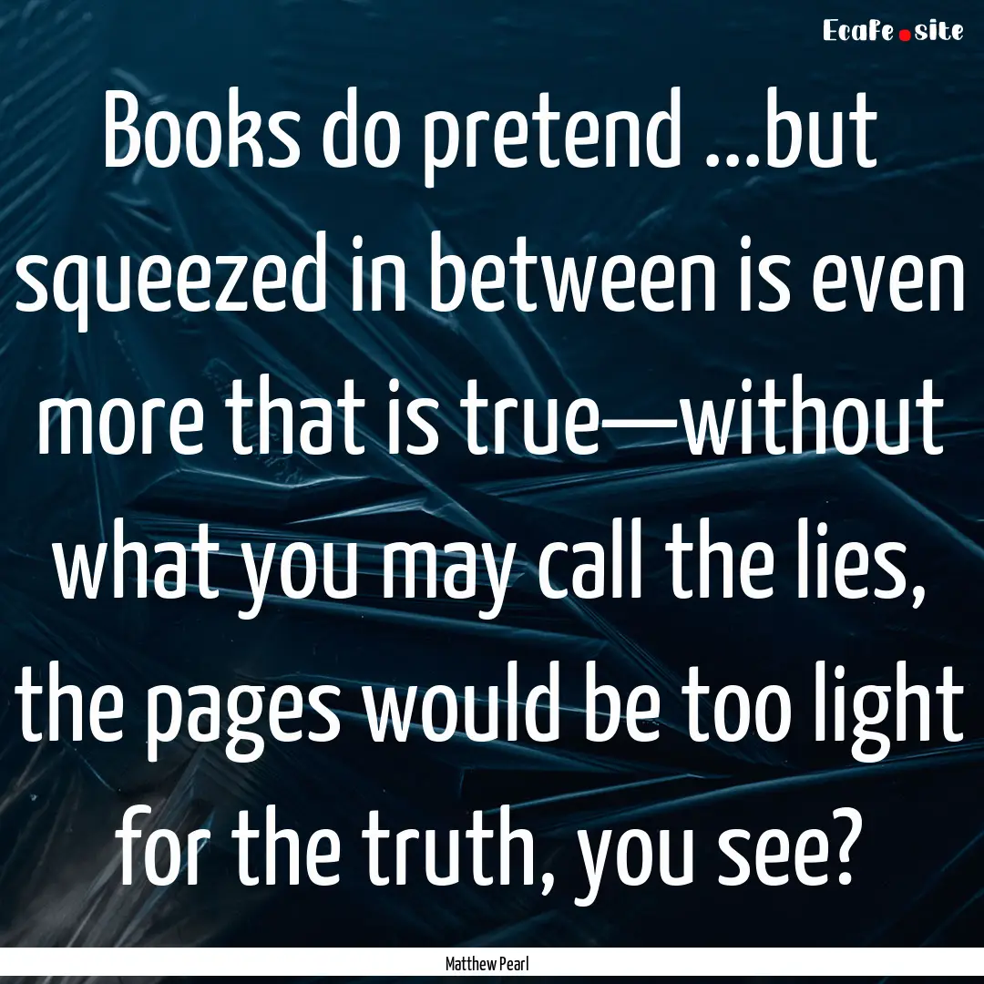 Books do pretend ...but squeezed in between.... : Quote by Matthew Pearl