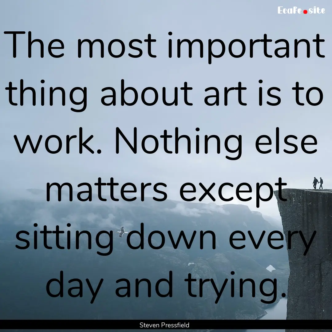 The most important thing about art is to.... : Quote by Steven Pressfield