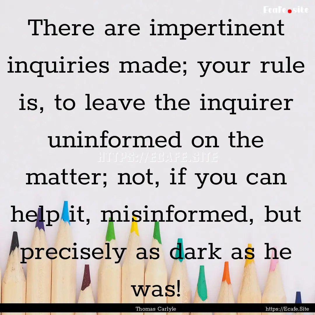 There are impertinent inquiries made; your.... : Quote by Thomas Carlyle