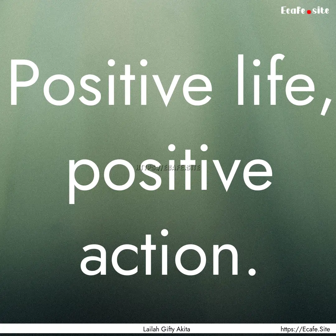 Positive life, positive action. : Quote by Lailah Gifty Akita