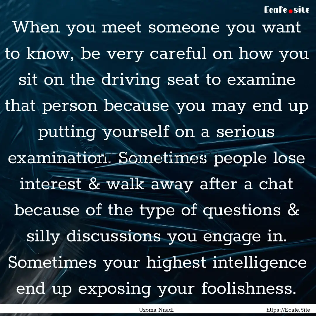 When you meet someone you want to know, be.... : Quote by Uzoma Nnadi