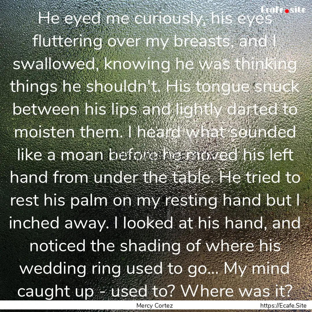 He eyed me curiously, his eyes fluttering.... : Quote by Mercy Cortez