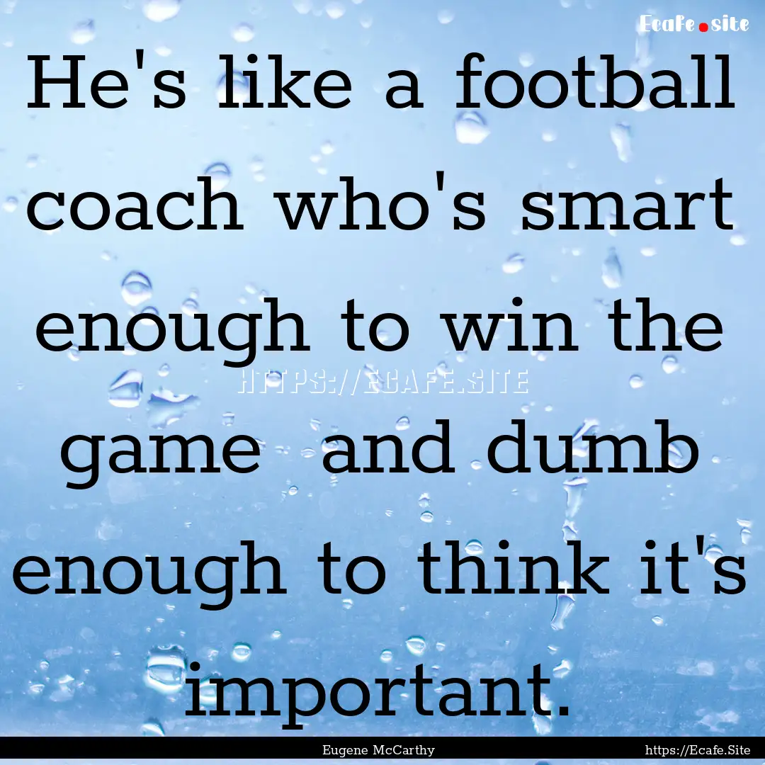 He's like a football coach who's smart enough.... : Quote by Eugene McCarthy