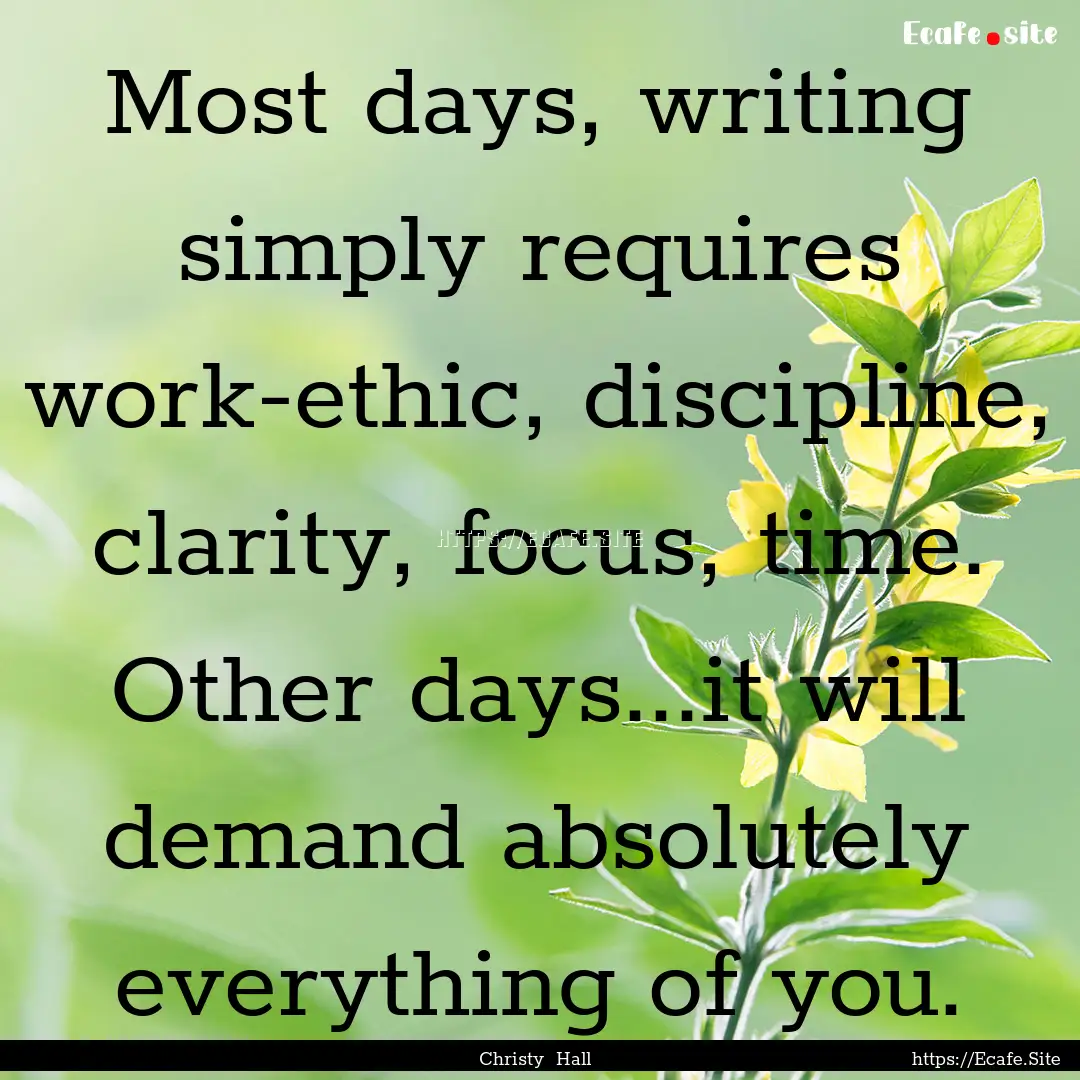 Most days, writing simply requires work-ethic,.... : Quote by Christy Hall