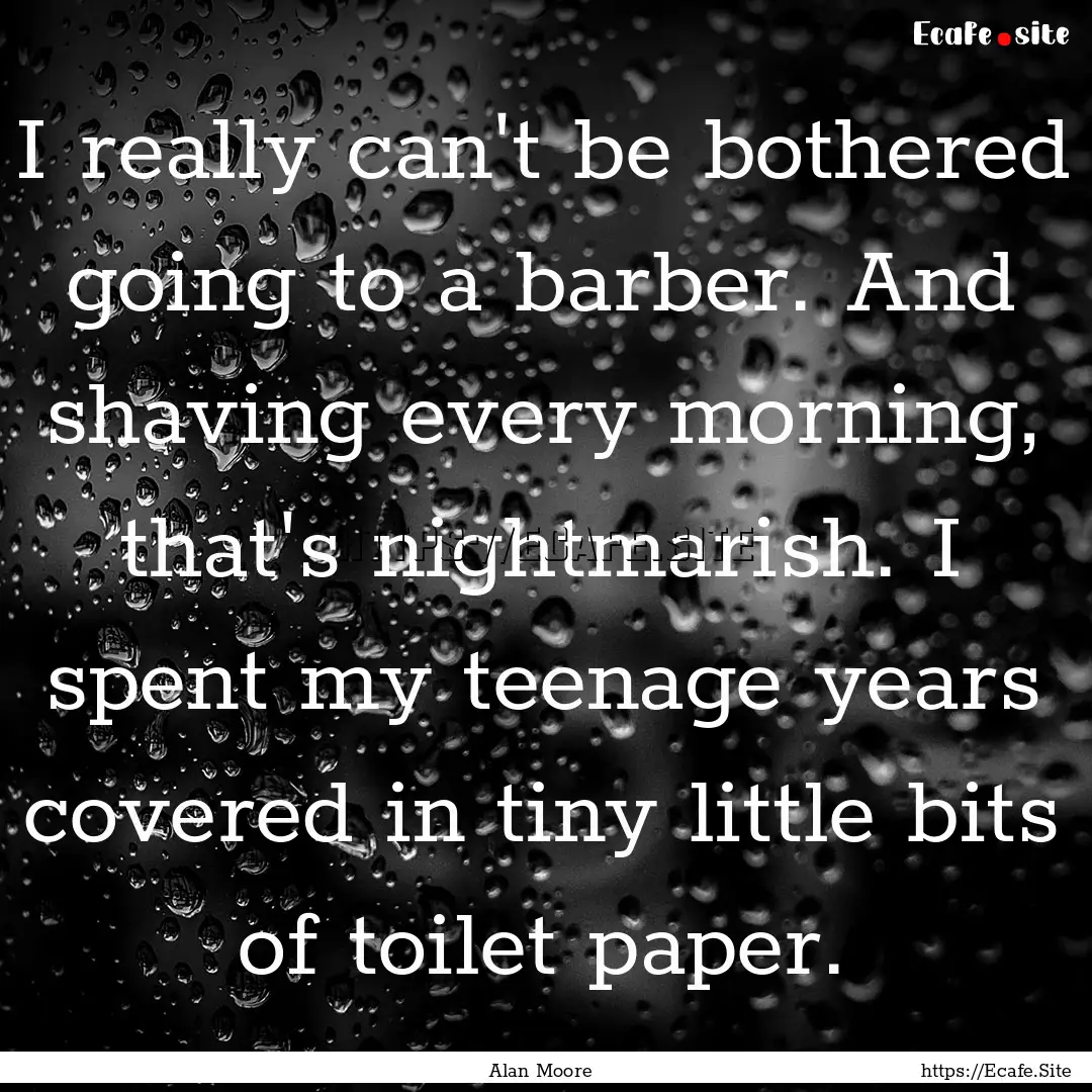 I really can't be bothered going to a barber..... : Quote by Alan Moore